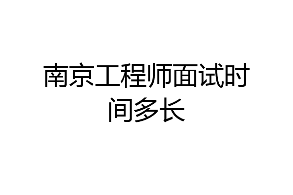 南京工程师面试时间多长