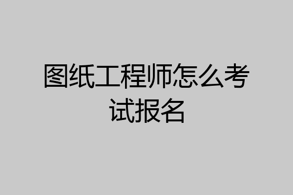 图纸工程师怎么考试报名