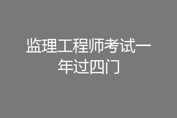 监理工程师考试一年过四门