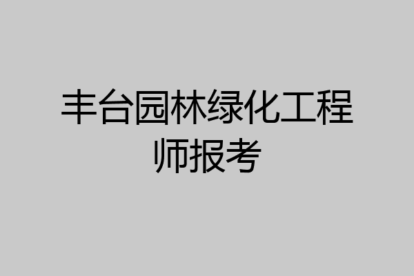 丰台园林绿化工程师报考