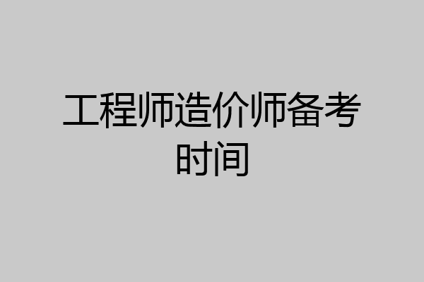 工程师造价师备考时间