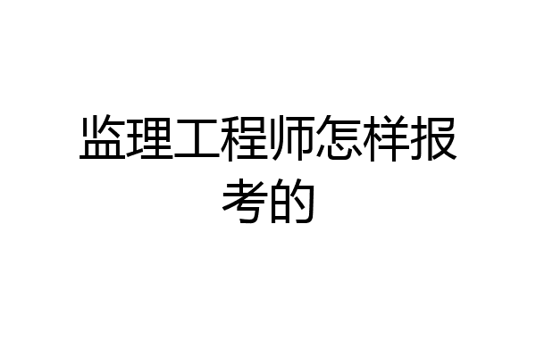 监理工程师怎样报考的
