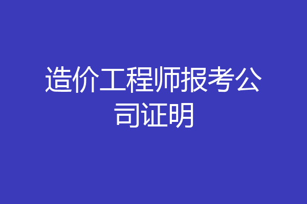 造价工程师报考公司证明