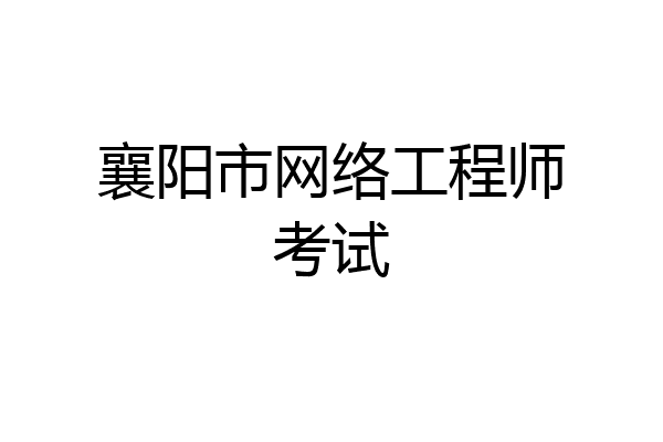 襄阳市网络工程师考试