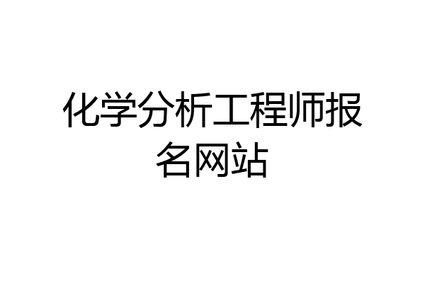 化学分析工程师报名网站