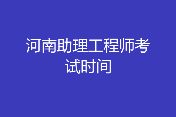 河南助理工程师考试时间