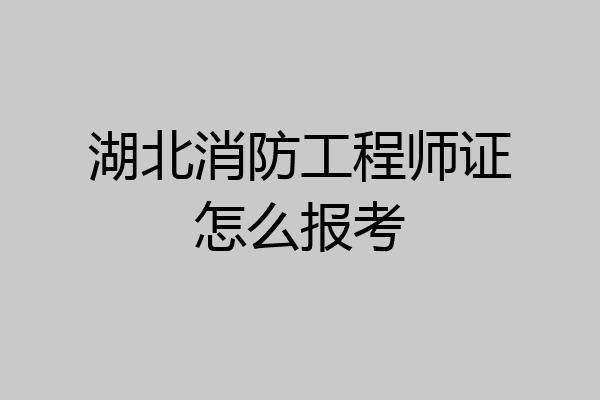 湖北消防工程师证怎么报考