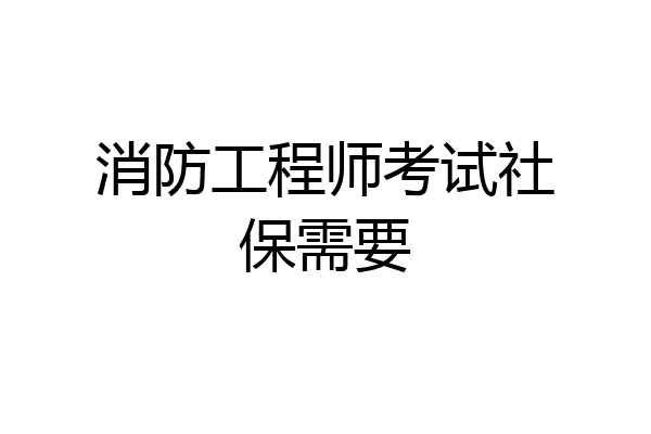 消防工程师考试社保需要