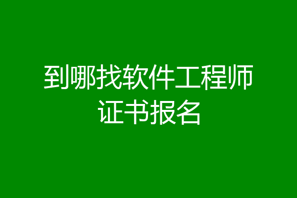 到哪找软件工程师证书报名