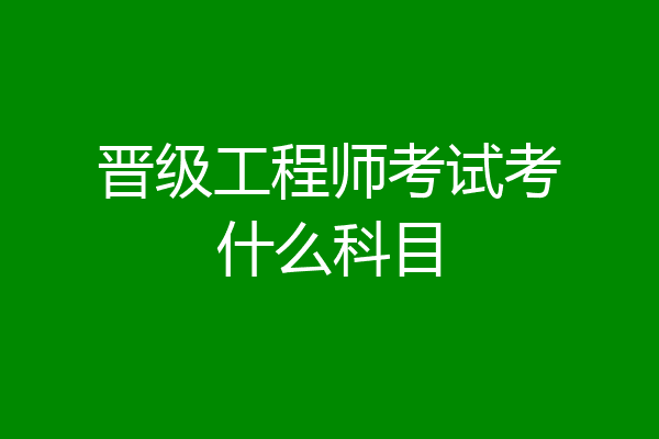 晋级工程师考试考什么科目