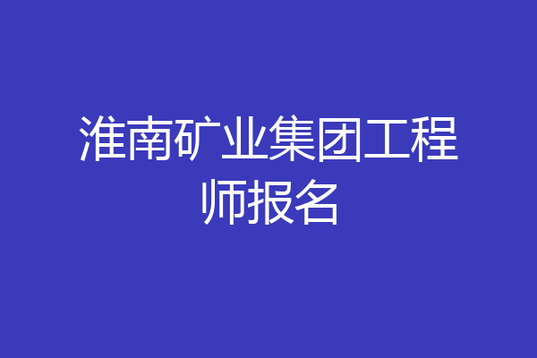 淮南矿业集团工程师报名