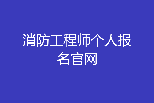 消防工程师个人报名官网