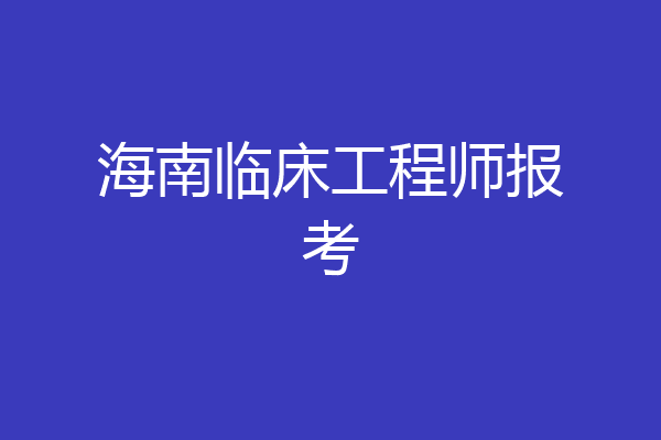 海南临床工程师报考