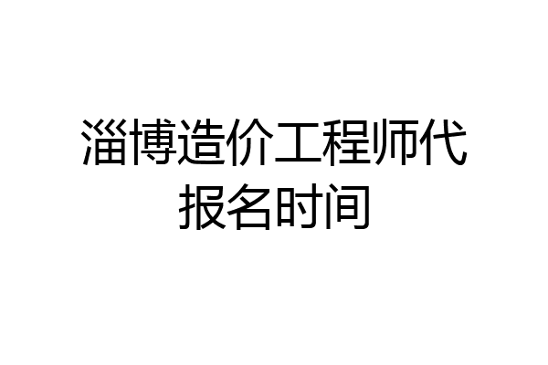 淄博造价工程师代报名时间