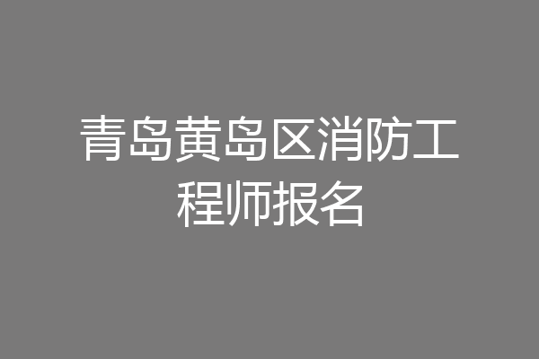 青岛黄岛区消防工程师报名
