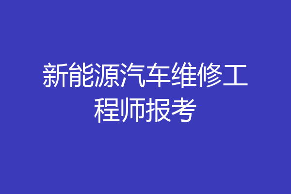 新能源汽车维修工程师报考