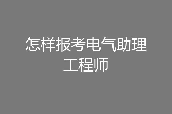 怎样报考电气助理工程师