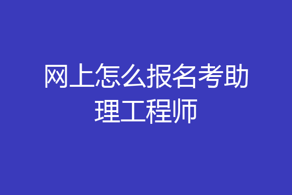 网上怎么报名考助理工程师