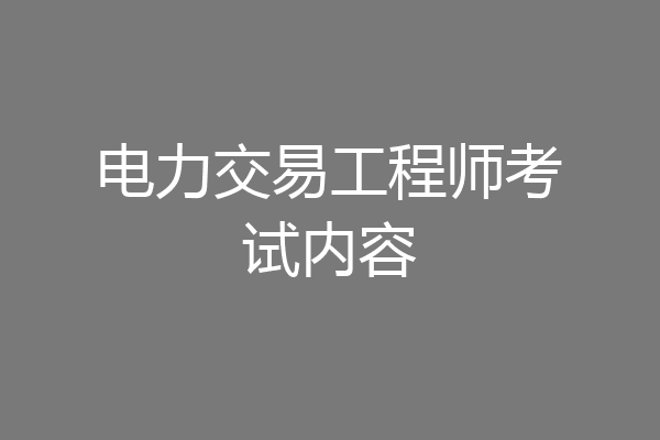 电力交易工程师考试内容