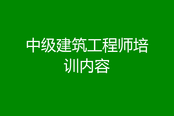 中级建筑工程师培训内容