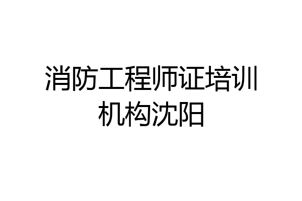 消防工程师证培训机构沈阳