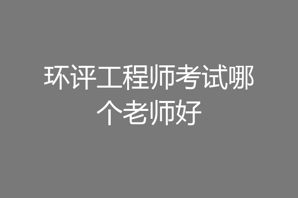环评工程师考试哪个老师好