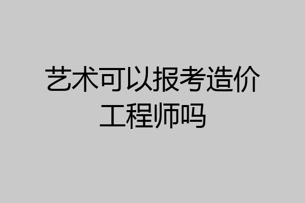 艺术可以报考造价工程师吗