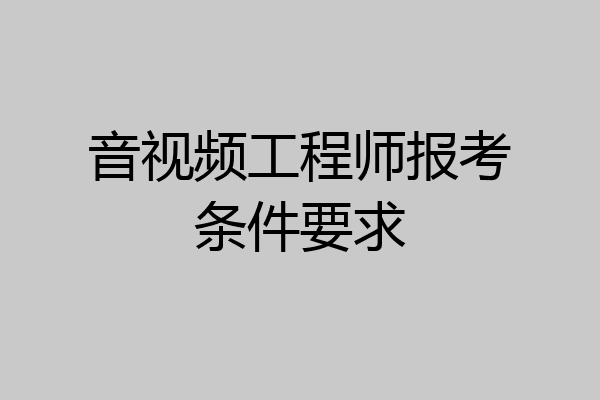 音视频工程师报考条件要求