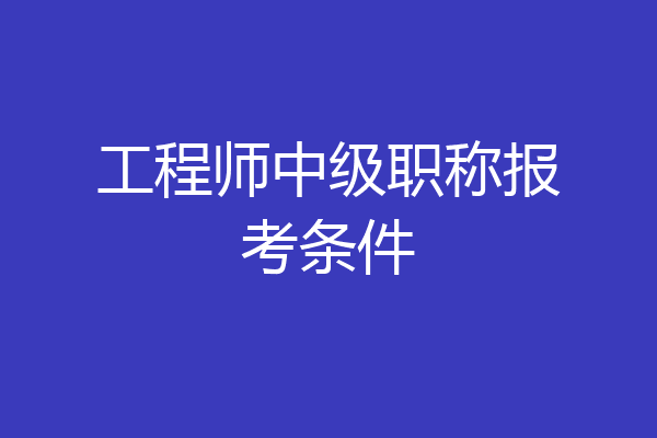 工程师中级职称报考条件