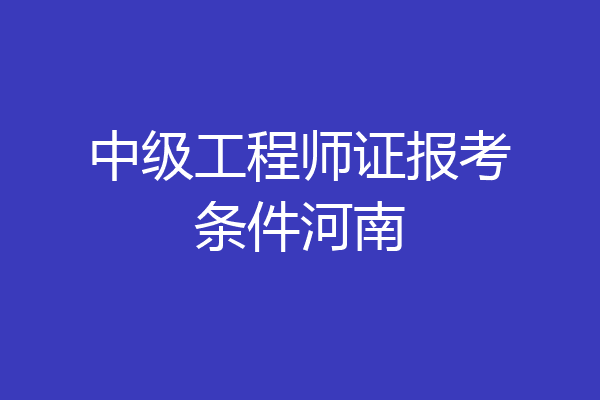 中级工程师证报考条件河南