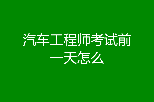 汽车工程师考试前一天怎么