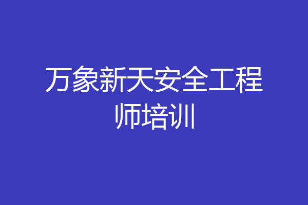 万象新天安全工程师培训