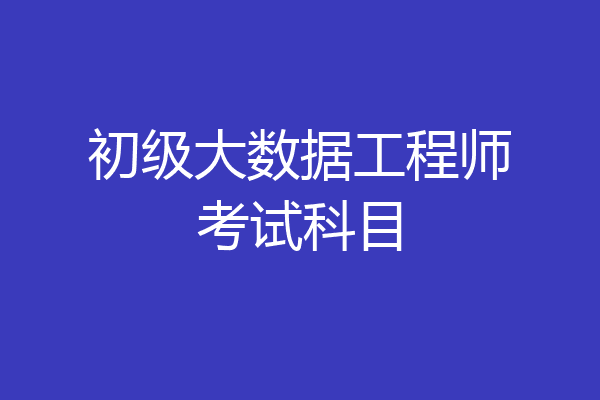 初级大数据工程师考试科目