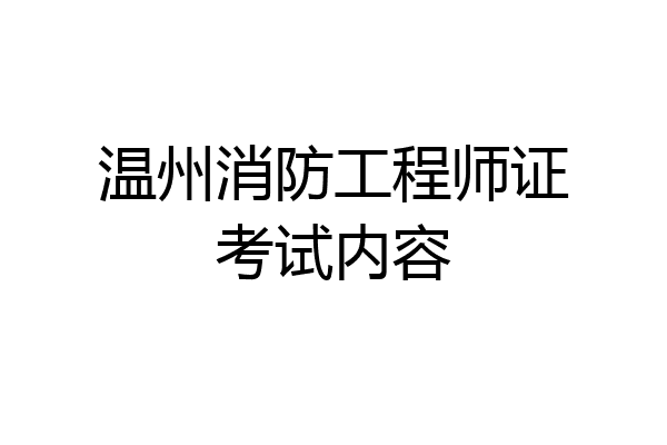 温州消防工程师证考试内容