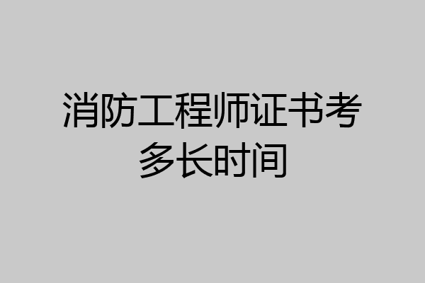 消防工程师证书考多长时间