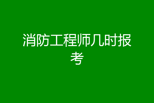 消防工程师几时报考