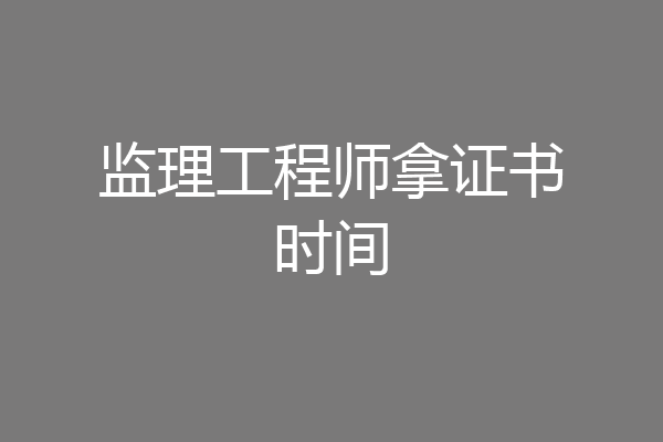 监理工程师拿证书时间