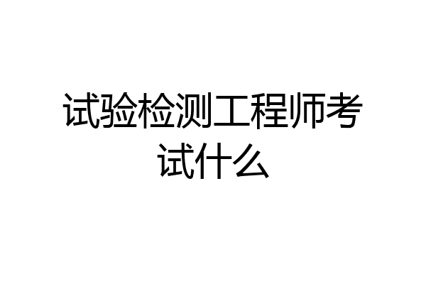 试验检测工程师考试什么