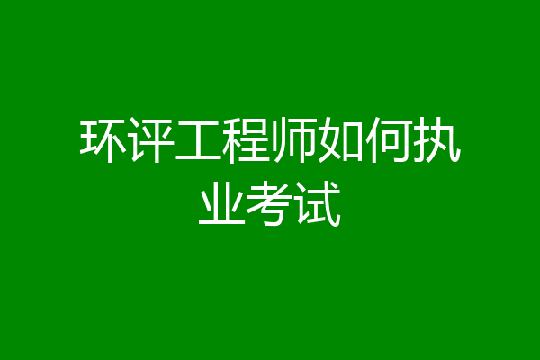 环评工程师如何执业考试
