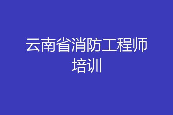 云南省消防工程师培训