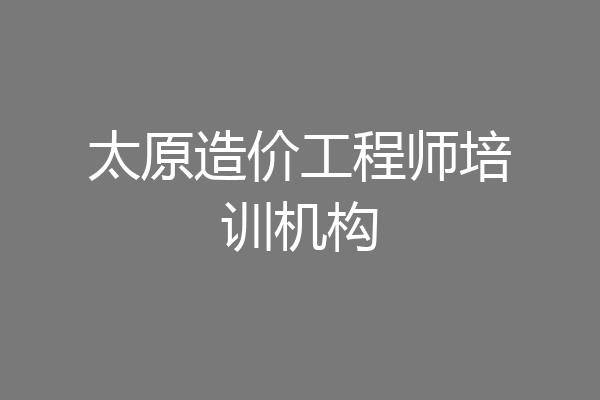 太原造价工程师培训机构