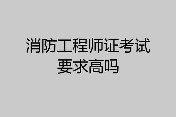 消防工程师证考试要求高吗