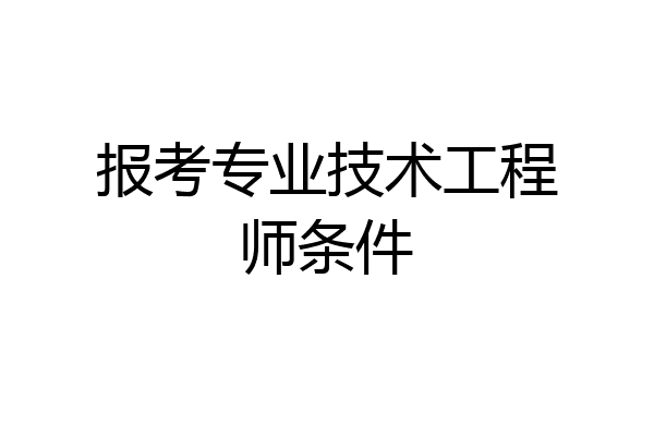 报考专业技术工程师条件