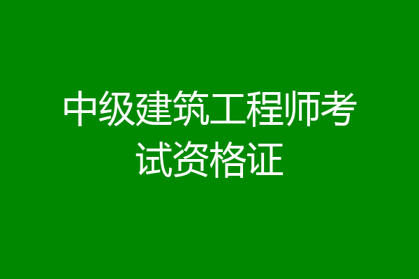 中级建筑工程师考试资格证