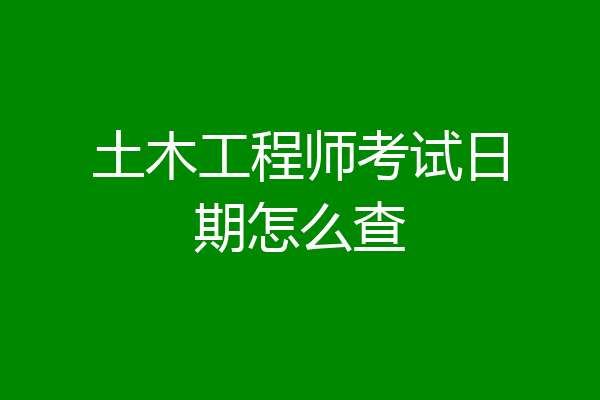 土木工程师考试日期怎么查