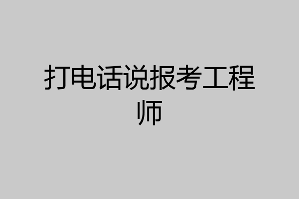 打电话说报考工程师