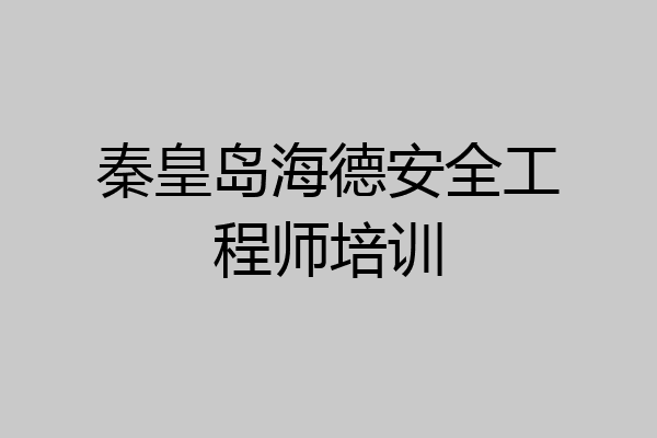 秦皇岛海德安全工程师培训