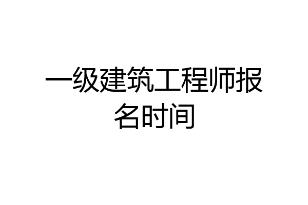 一级建筑工程师报名时间