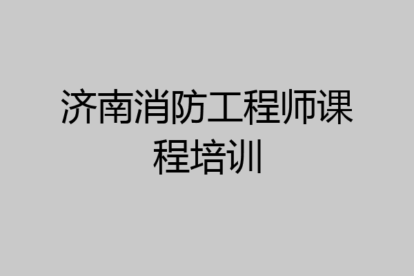 济南消防工程师课程培训
