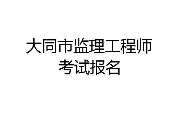 大同市监理工程师考试报名